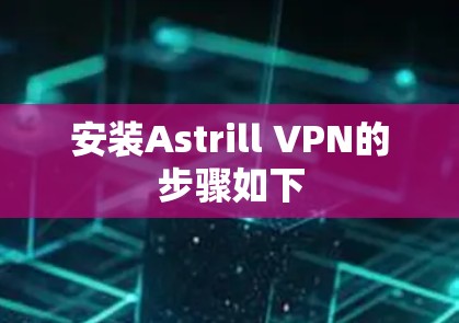 安装Astrill VPN的步骤如下