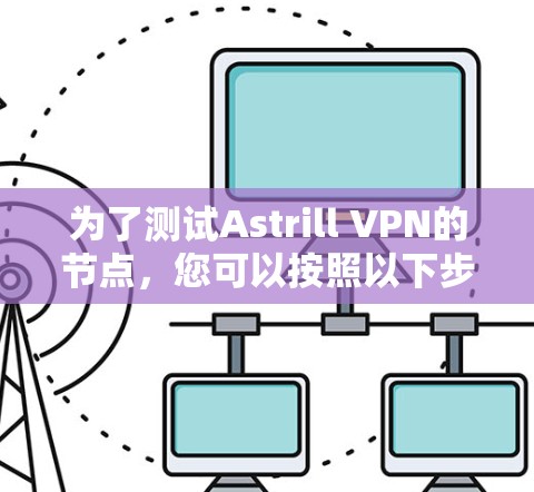 为了测试Astrill VPN的节点，您可以按照以下步骤进行