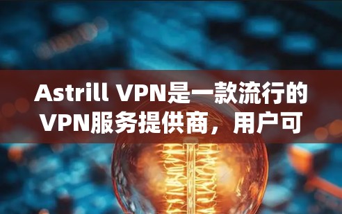 Astrill VPN是一款流行的VPN服务提供商，用户可以通过以下步骤进行配置。以下是针对不同操作系统的配置方法