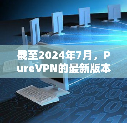 截至2024年7月，PureVPN的最新版本是PureVPN 1.15.发布于2023年7月。这一版本主要带来了以下更新和改进