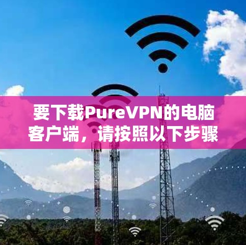要下载PureVPN的电脑客户端，请按照以下步骤操作