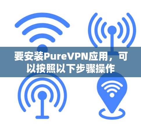 要安装PureVPN应用，可以按照以下步骤操作