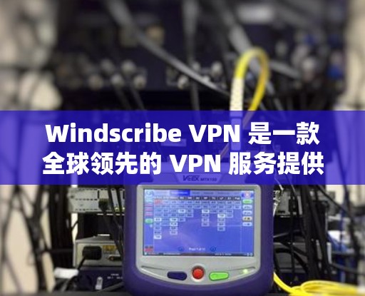 Windscribe VPN 是一款全球领先的 VPN 服务提供商，专注于为用户提供安全、高速的网络连接。要使用 Windscribe VPN 在电脑上，以下是一些步骤和注意事项