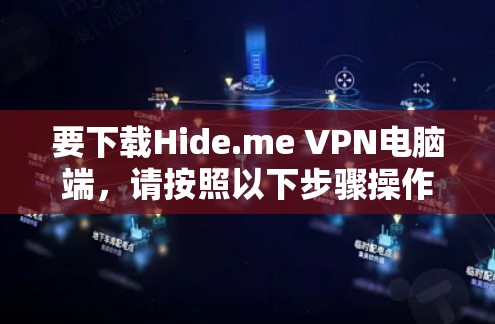 要下载Hide.me VPN电脑端，请按照以下步骤操作