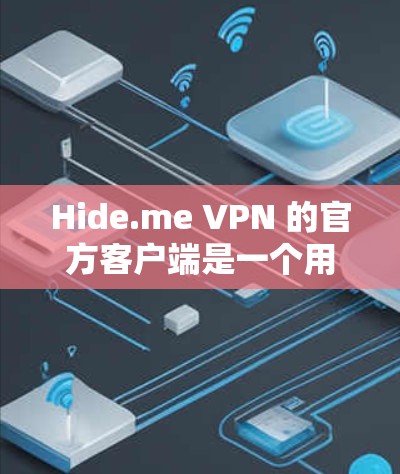 Hide.me VPN 的官方客户端是一个用户友好的应用程序，能够帮助用户安全地连接到互联网，保护隐私，匿名上网。以下是使用Hide.me VPN 官方客户端的基本步骤和注意事项