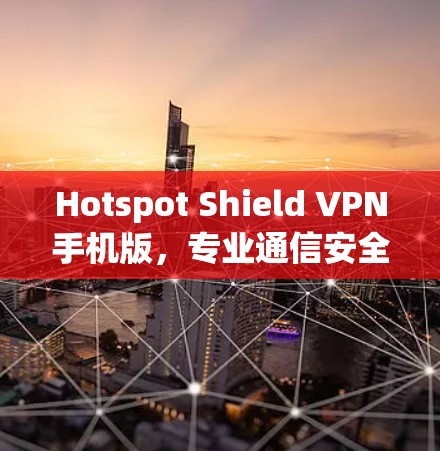 Hotspot Shield VPN手机版，专业通信安全解决方案