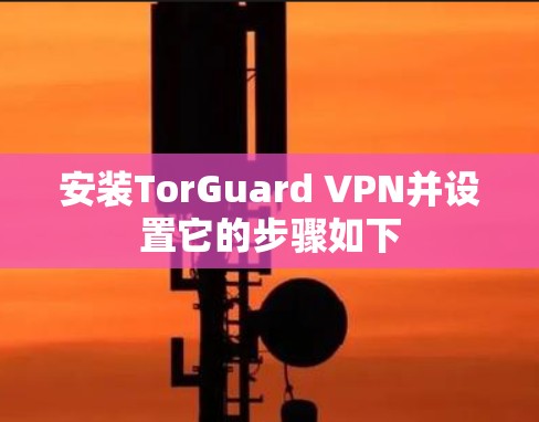 安装TorGuard VPN并设置它的步骤如下