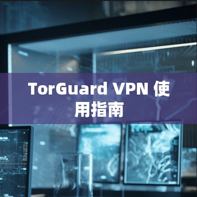 TorGuard VPN 使用指南 TorGuard VPN 使用指南