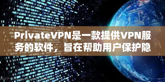 PrivateVPN是一款提供VPN服务的软件，旨在帮助用户保护隐私和安全。以下是获取PrivateVPN官方软件的步骤