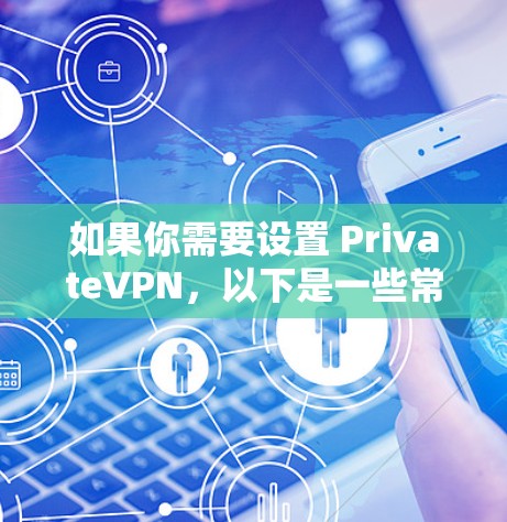 如果你需要设置 PrivateVPN，以下是一些常见的步骤和教程，帮助你完成设置