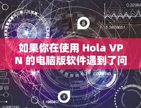 如果你在使用 Hola VPN 的电脑版软件遇到了问题或需要帮助，可以提供以下信息以便我更好地协助你