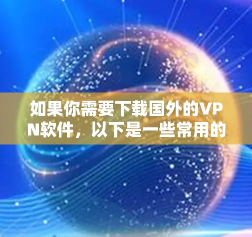 如果你需要下载国外的VPN软件，以下是一些常用的国外VPN服务提供商和下载方法。请注意，某些国家可能对某些VPN服务有限制，确保你遵守当地法律法规