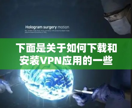 下面是关于如何下载和安装VPN应用的一些建议步骤