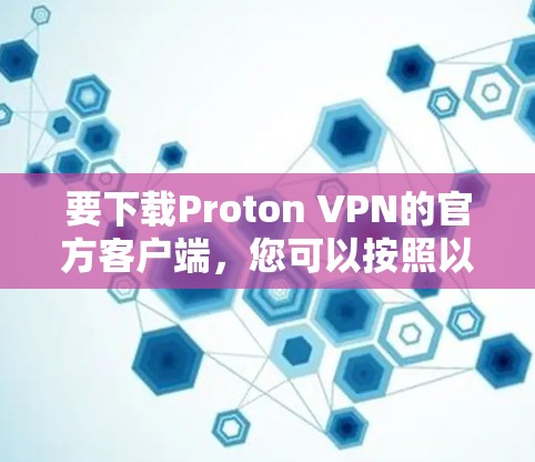 要下载Proton VPN的官方客户端，您可以按照以下步骤操作