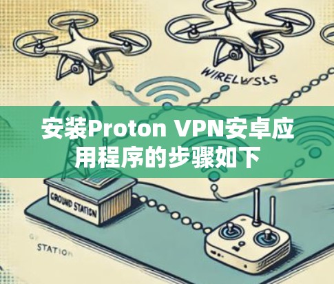 安装Proton VPN安卓应用程序的步骤如下
