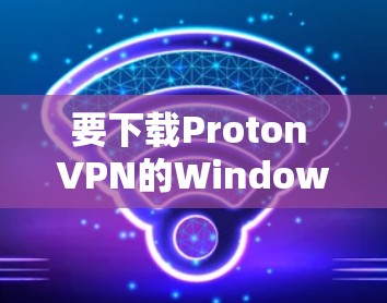 要下载Proton VPN的Windows客户端，请按照以下步骤操作