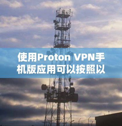 使用Proton VPN手机版应用可以按照以下步骤进行