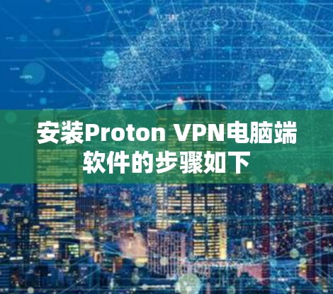 安装Proton VPN电脑端软件的步骤如下