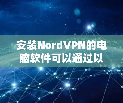 安装NordVPN的电脑软件可以通过以下步骤进行