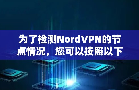 为了检测NordVPN的节点情况，您可以按照以下步骤进行