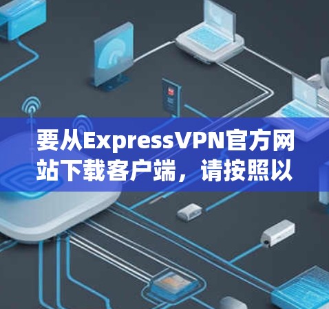 要从ExpressVPN官方网站下载客户端，请按照以下步骤操作