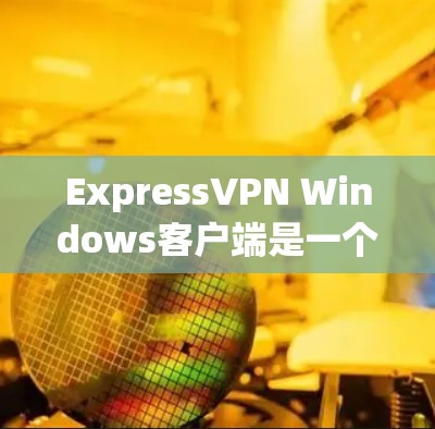 ExpressVPN Windows客户端是一个功能强大的工具，帮助用户保护隐私和安全。以下是详细的使用指南