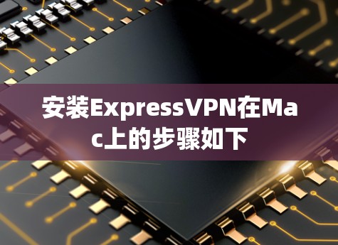 安装ExpressVPN在Mac上的步骤如下