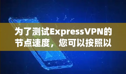 为了测试ExpressVPN的节点速度，您可以按照以下步骤进行
