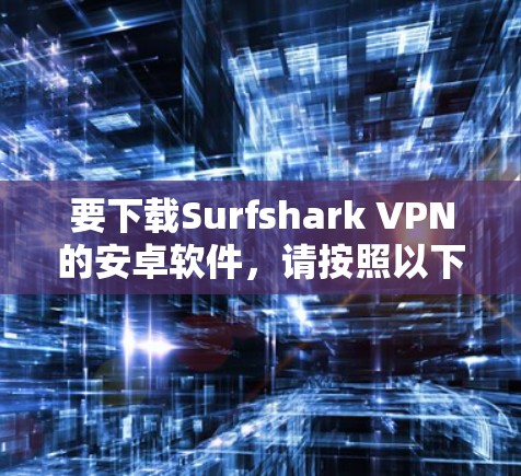 要下载Surfshark VPN的安卓软件，请按照以下步骤操作