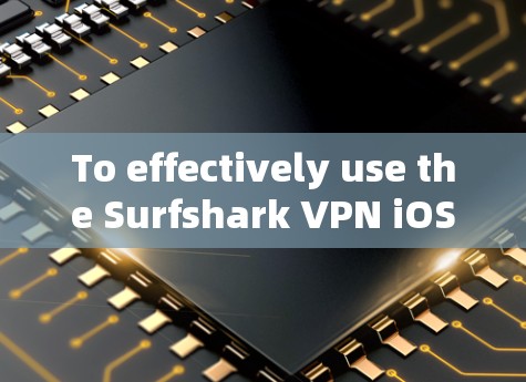 To effectively use the Surfshark VPN iOS app,follow these organized steps: