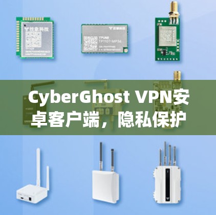 CyberGhost VPN安卓客户端，隐私保护与高速连接的完美融合