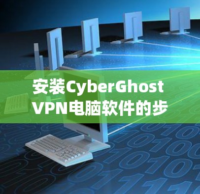 安装CyberGhost VPN电脑软件的步骤如下