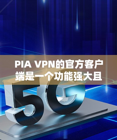 PIA VPN的官方客户端是一个功能强大且易于使用的工具，旨在帮助用户加密网络流量，保护隐私并确保安全。以下是使用PIA VPN官方客户端的详细步骤