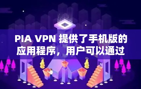 PIA VPN 提供了手机版的应用程序，用户可以通过以下步骤安装和使用 PIA VPN 在手机上