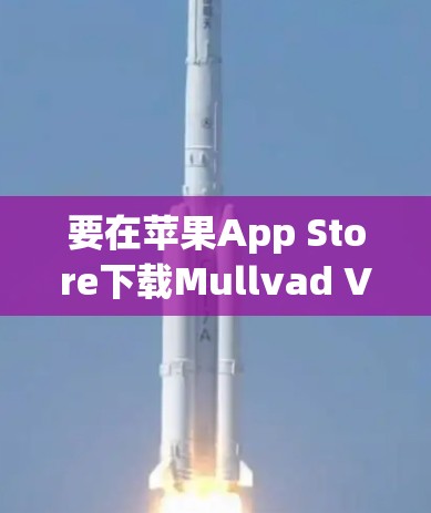要在苹果App Store下载Mullvad VPN应用，请按照以下步骤操作