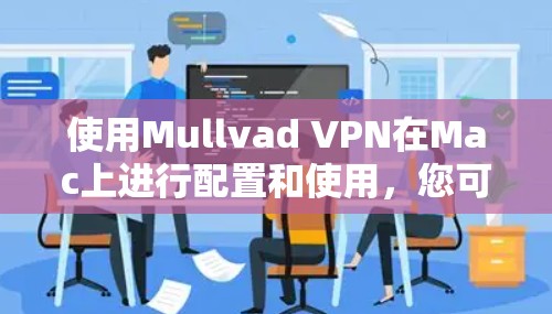 使用Mullvad VPN在Mac上进行配置和使用，您可以按照以下步骤进行