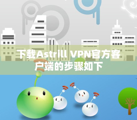 下载Astrill VPN官方客户端的步骤如下