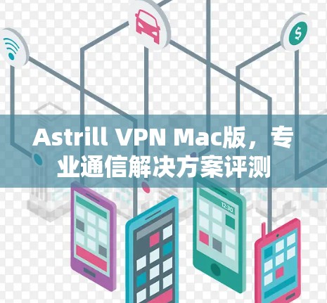 Astrill VPN Mac版，专业通信解决方案评测