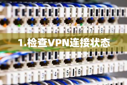 1.检查VPN连接状态 1.检查VPN连接状态