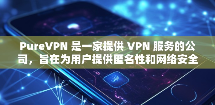 PureVPN 是一家提供 VPN 服务的公司，旨在为用户提供匿名性和网络安全。对于 Mac 用户，PureVPN 提供了专门的客户端，方便用户在 Mac 上使用 VPN 服务