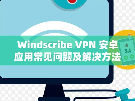 Windscribe VPN 安卓应用常见问题及解决方法