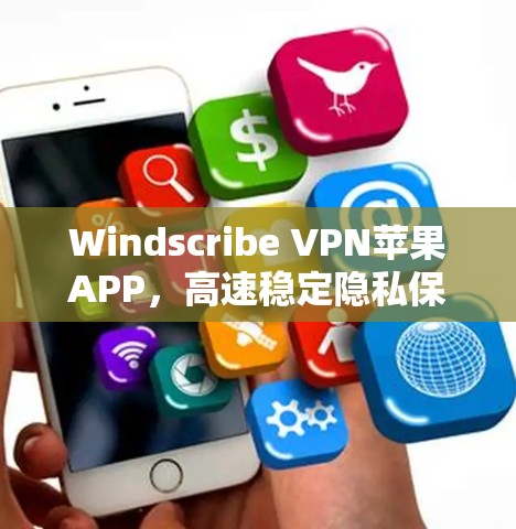 Windscribe VPN苹果APP，高速稳定隐私保护高效解决方案
