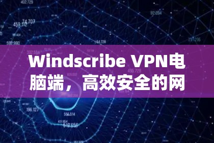 Windscribe VPN电脑端，高效安全的网络保驾护航