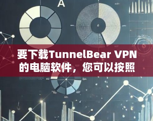 要下载TunnelBear VPN的电脑软件，您可以按照以下步骤操作
