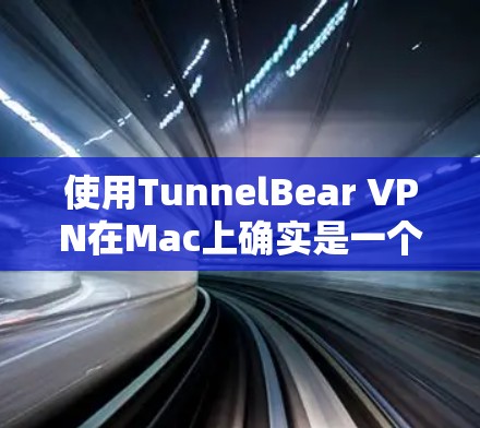 使用TunnelBear VPN在Mac上确实是一个简单而有效的过程。以下是详细的步骤指南
