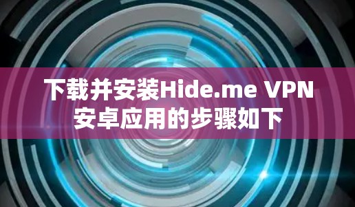 下载并安装Hide.me VPN安卓应用的步骤如下