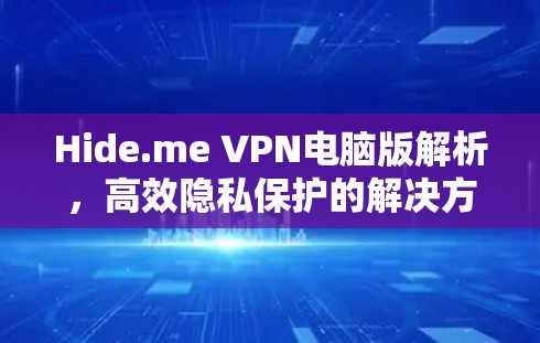 Hide.me VPN电脑版解析，高效隐私保护的解决方案