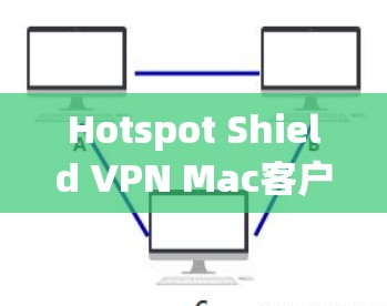 Hotspot Shield VPN Mac客户端安装与功能解析