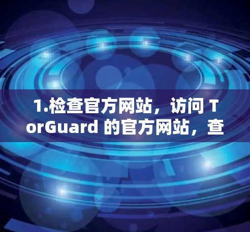 1.检查官方网站，访问 TorGuard 的官方网站，查看是否提供苹果应用程序的下载链接。如果有，直接从官网下载