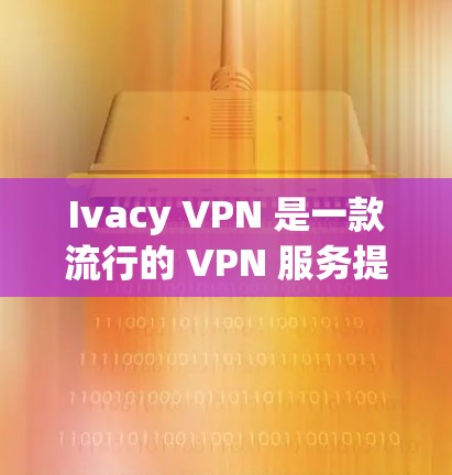Ivacy VPN 是一款流行的 VPN 服务提供商，其安卓应用提供了多种功能来保护用户的隐私和安全。以下是关于 Ivacy VPN 安卓应用的一些详细信息